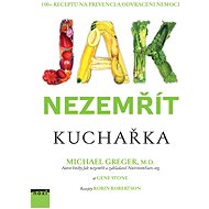 Jak nezemřít Kuchařka: 100 + receptů na prevenci a odvrácení nemoci - Kniha