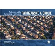 Partizánske a okolie z neba: Partizánske and ist Surroundings From Heaven - Kniha
