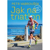 Jak na triatlon: Na (první) triatlon s radami nejlepšího českého závodníka - Kniha