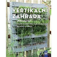 Vertikální zahrada: Zelené nápady pro malé zahrádky, balkony a terasy - Kniha