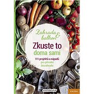 Zkuste to doma sami Zahrada a balkon: 111 projektů a nápadů pro přírodní biozahradu - 