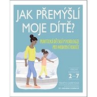 Jak přemýšlí moje dítě: Praktická dětská psychologie pro moderní rodiče - Kniha