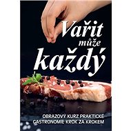 Vařit může každý: Obrazový kurz praktické gastronomie krok za krokem - Kniha