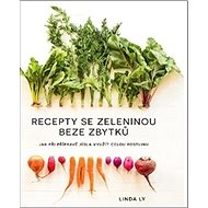 Recepty se zeleninou beze zbytků: Jak při přípravě jídla využít celou rostlinu - Kniha