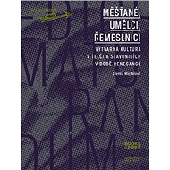 Měšťané, umělci, řemeslníci: Výtvarná kultura v Telči a Slavonicích v době renesance - Kniha