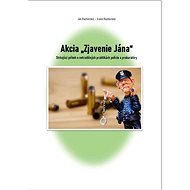 Akcia ,,Zjavenie Jána": Strhujúci príbeh o netradičných praktikách polície a prokuratúry - Kniha