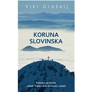 Koruna Slovinska: Průvodce po okruhu Lublaň-Triglav-Stol-Grintovec-Lublaň - Kniha