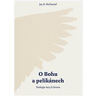 O Bohu a pelikánech: Teologie úcty k životu - Kniha