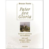 Pater Ave Gloria: Duchovné zamyslenia nad modlitbami Otče náš, Zdravas’, Mária a Sláva Otcu - Kniha