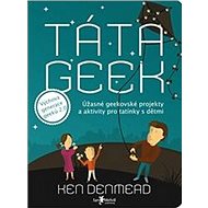 Táta geek: Úžasné geekovské aktivity a projekty pro tatínky a jejich děti. - Kniha