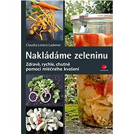 Nakládáme zeleninu: Zdravě pomocí mléčného kvašení - Kniha