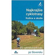 Najkrajšie cyklotrasy Košice a okolie: 25 cyklistických trás po Slovensku - Kniha