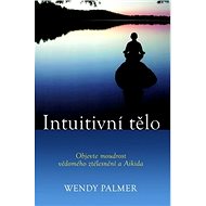 Kniha Intuitivní tělo: Objevte moudrost vědomého ztělesnění a Aikido - Kniha