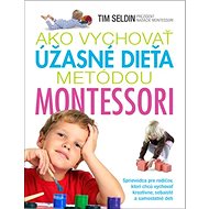 Ako vychovať úžasné dieťa metódou Montessori: Sprievodca pre rodičov, ktorí chcú vychovať kreatívne, - Kniha