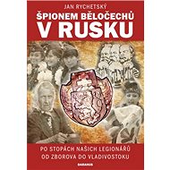Špionem Běločechů v Rusku: Po stopách našich legionářů od Zborova do Vladivostoku - Kniha