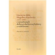 Literárne dielo Hugolína Gavloviča (1712-1787): v súradniciach dobovej duchovnej kultúry a vzdelanos - Kniha