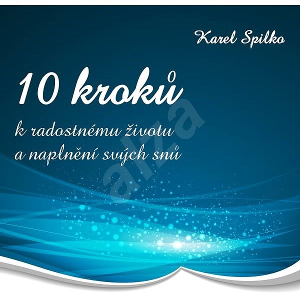 10 kroků k radostnému životu a naplnění svých snů - Karel Spilko