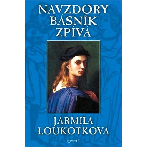 Navzdory básník zpívá - Jarmila Loukotková