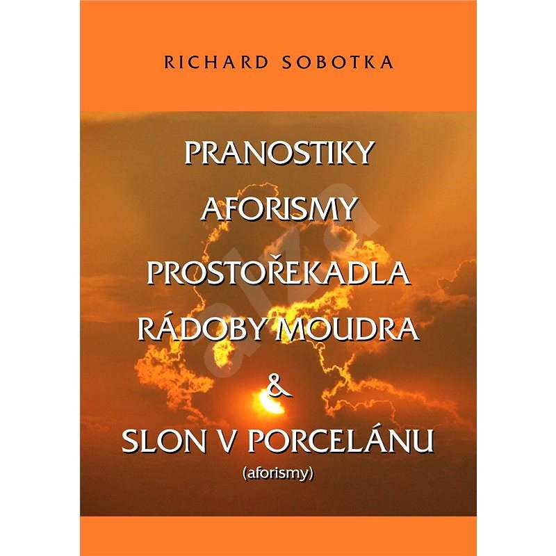 Pranostiky, aforismy, prostořekadla a rádoby moudra - Richard Sobotka