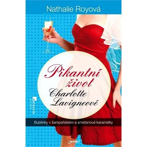 Pikantní život Charlotte Lavigneové: Bublinky v šampaňském a smetanové karamelky - Nathalie Royová
