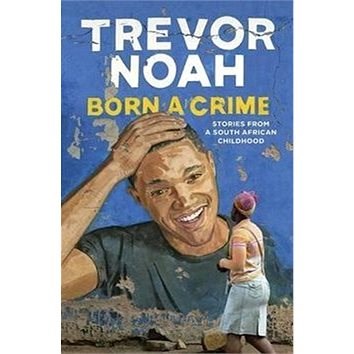 Born A Crime: Stories from a South African Childhood - Trevor Noah