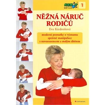 Něžná náruč rodičů: Moderní poznatky o významu správné manipulace s novorozencem a malým dítětem - Eva Kiedroňová