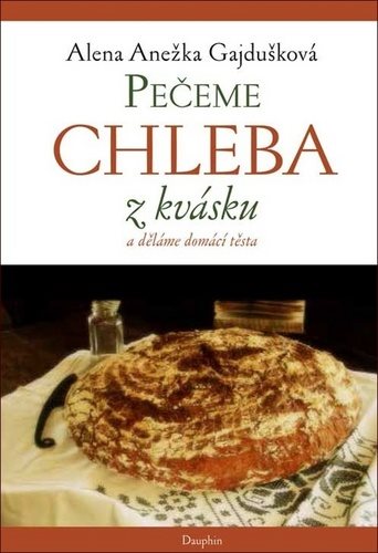 Pečeme chleba z kvásku a děláme domácí těsta [Kniha] - Alena A....