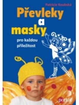 Převleky a masky pro každou příležitost [Kniha] - Patricie Koubská