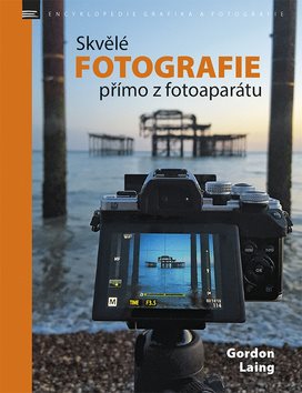 Skvělé fotografie přímo z fotoaparátu [Kniha] - Gordon Laing