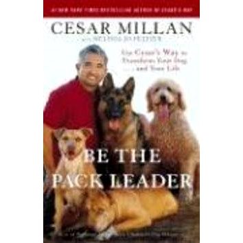 Be the Pack Leader: 'Use Cesar''s Way to Transform Your Dog... and Your Life' (0307381676)