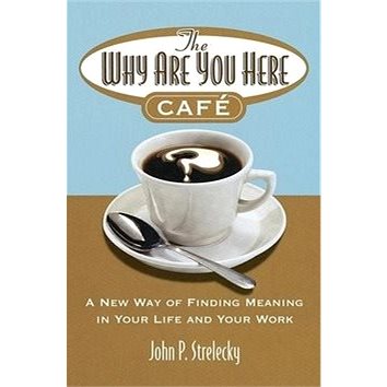 The Why Are You Here Cafe: A New Way of Finding Meaning in Your Life and Your Work (0749927178)