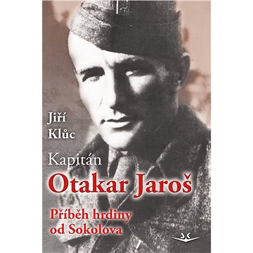 Kapitán Otakar Jaroš: Příběh hrdiny od Sokolova (978-80-7573-027-5)