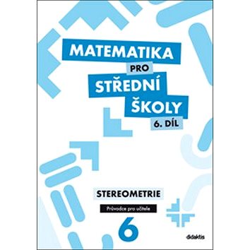 Matematika pro střední školy 6. díl Průvodce pro učitele: Stereometrie (978-80-7358-265-4)