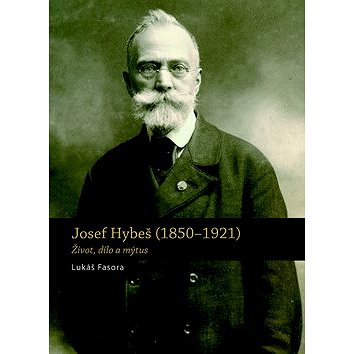 Josef Hybeš (1850-1921): Život, dílo a mýtus (978-80-7422-580-2)