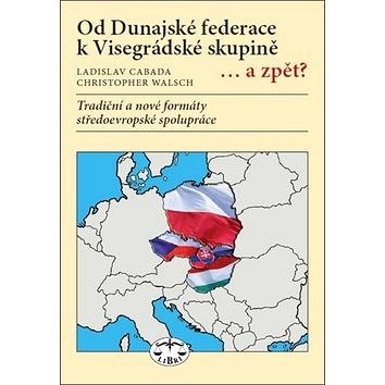 Od Dunajské federace k Visegrádské skupině...a zpět?: Tradiční a nové formáty středoevropské spolupr (978-80-7277-567-5)