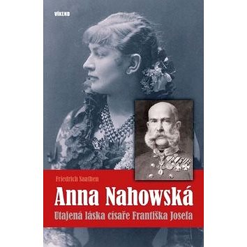 Anna Nahowská: Utajená láska císaře Františka Josefa (978-80-7433-213-5)