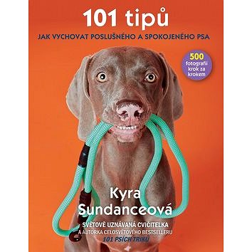 101 tipů jak vychovat poslušného a spokojeného psa: 500 fotografií krok za krokem (978-80-7529-496-8)