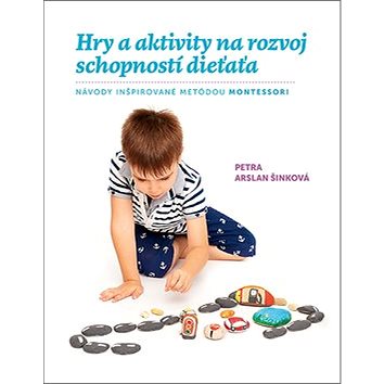 Hry a aktivity na rozvoj schopností dieťaťa: Návody inšpirované metódou Montessori (978-80-8142-773-2)