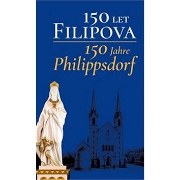 150 let Filipova/150 Jahre Philippsdorf (978-80-7465-313-1)
