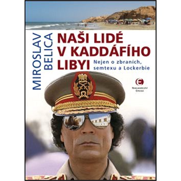 Naši lidé v Kaddáfího Libyi: Nejen o zbraních, semtexu a Lockerbie (978-80-7557-132-8)