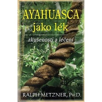 Ayahuasca jako lék: zkušenosti a léčení (978-80-7336-931-6)