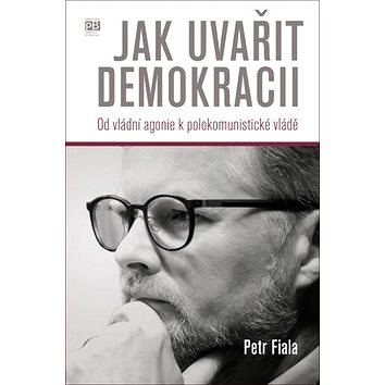 Jak uvařit demokracii: Od vládní agonie k polokomunistické vládě (978-80-7485-168-1)