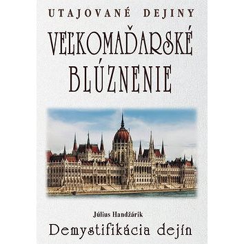 Veľkomaďarské blúznenie Demystifikácia dejín: Utajované dejiny (978-80-8079-272-5)