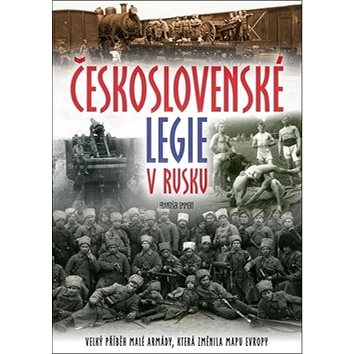 Československé legie v Rusku: Velký příběh malé armády, která změnila mapu Evropy (978-80-264-2232-7)