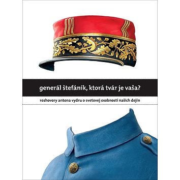 Generál Štefánik, ktorá tvár je vaša?: Rozhovory Antona Vydru o svetovej osobnosti našich dejín (978-80-89879-11-3)