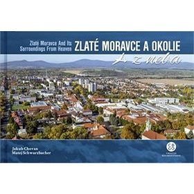 Zlaté Moravce a okolie z neba: Zlaté Moravce and its surroundings from heaven (978-80-8144-215-5)