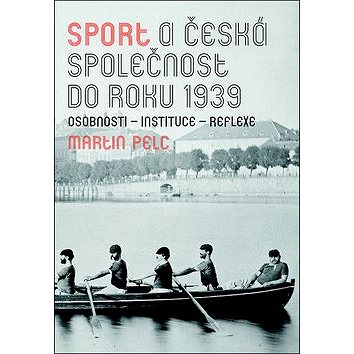 Sport a česká společnost do roku 1939: osobnosti - instituce - reflexe (978-80-7422-660-1)