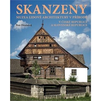 Skanzeny: Muzea lidové architektury v přírodě v České republice a Slovenské republice (978-80-7554-224-3)