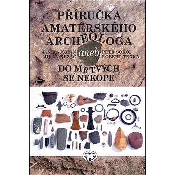 Příručka amatérského archeologa: aneb do mrtvých se nekope (978-80-7277-577-4)