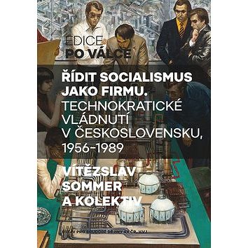 Řídit socialismus jako firmu: Technokratické vládnutí v Československu 1956-1989 (978-80-7422-674-8)